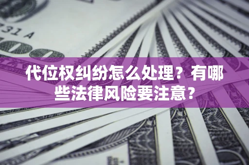 武汉代位权纠纷怎么处理？有哪些法律风险要注意？