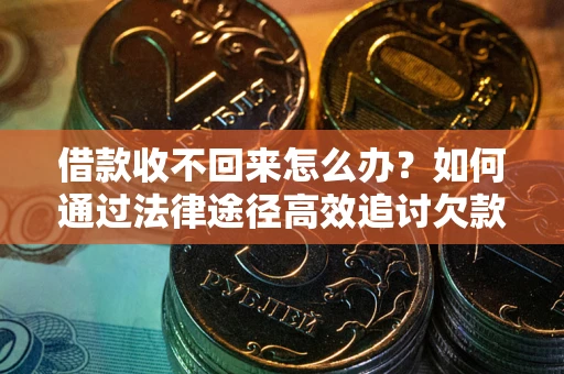 武汉借款收不回来怎么办？如何通过法律途径高效追讨欠款？