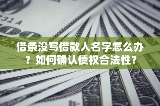 武汉借条没写借款人名字怎么办？如何确认债权合法性？