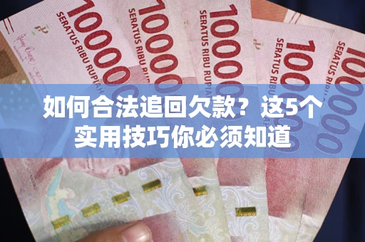 武汉如何合法追回欠款？这5个实用技巧你必须知道