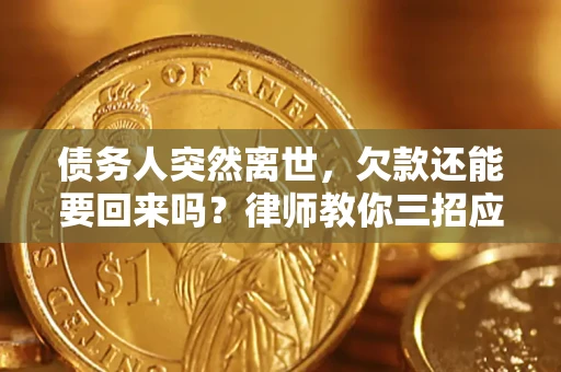 武汉债务人突然离世，欠款还能要回来吗？律师教你三招应对