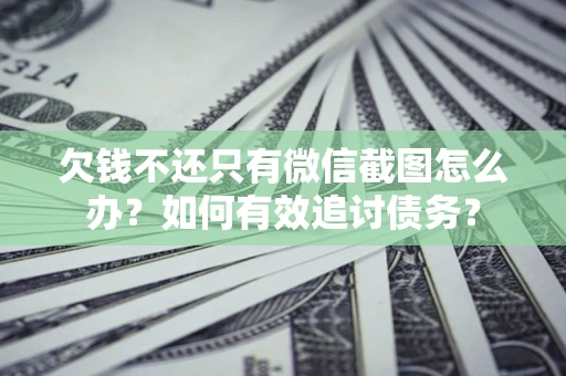 武汉欠钱不还只有微信截图怎么办？如何有效追讨债务？