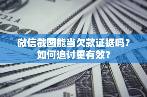 武汉微信截图能当欠款证据吗？如何追讨更有效？