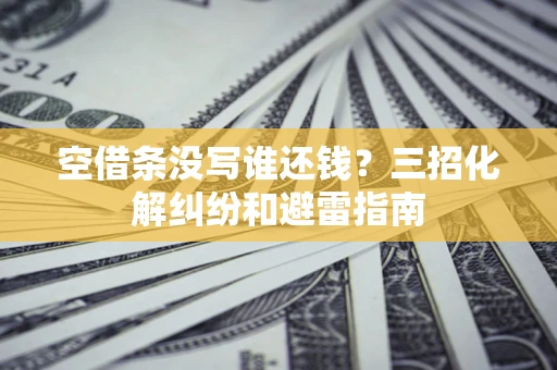 武汉空借条没写谁还钱？三招化解纠纷和避雷指南