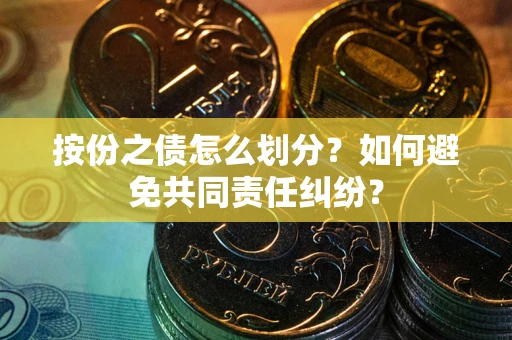 武汉按份之债怎么划分？如何避免共同责任纠纷？
