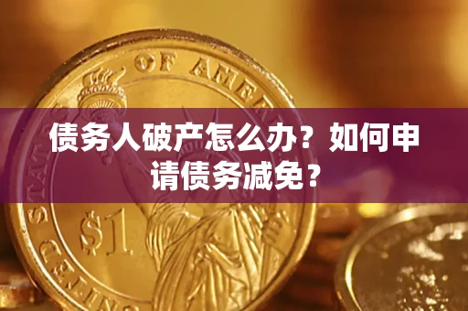 武汉债务人破产怎么办？如何申请债务减免？