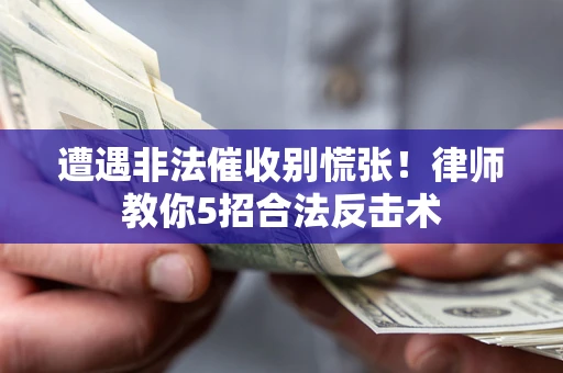 武汉遭遇非法催收别慌张！律师教你5招合法反击术