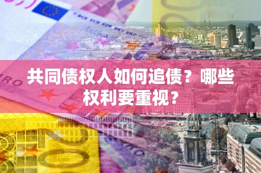 武汉共同债权人如何追债？哪些权利要重视？