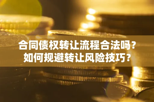 武汉合同债权转让流程合法吗？如何规避转让风险技巧？
