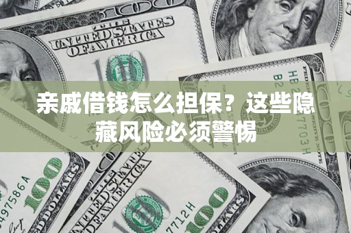 武汉亲戚借钱怎么担保？这些隐藏风险必须警惕