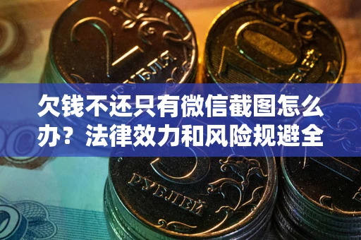 武汉欠钱不还只有微信截图怎么办？法律效力和风险规避全解析