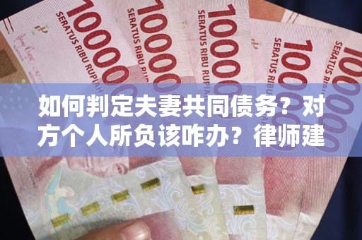 武汉如何判定夫妻共同债务？对方个人所负该咋办？律师建议