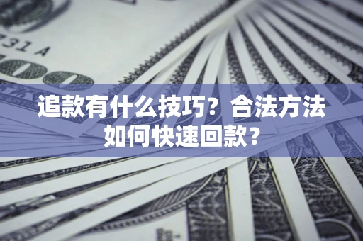 武汉追款有什么技巧？合法方法如何快速回款？