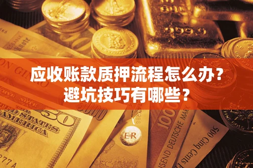武汉应收账款质押流程怎么办？避坑技巧有哪些？