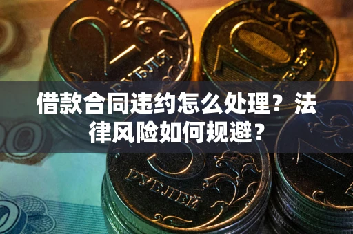 武汉借款合同违约怎么处理？法律风险如何规避？