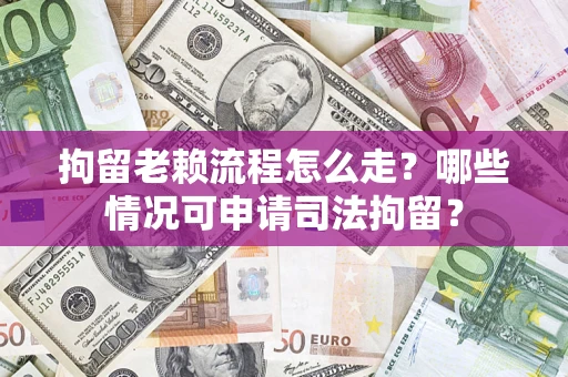 武汉拘留老赖流程怎么走?哪些情况可申请司法拘留? 武汉拘留老赖流程怎么走?哪些情况可申请司法拘留?