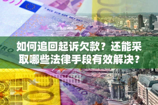 武汉如何追回起诉欠款？还能采取哪些法律手段有效解决？