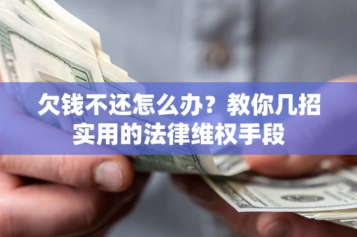 武汉欠钱不还怎么办？教你几招实用的法律维权手段