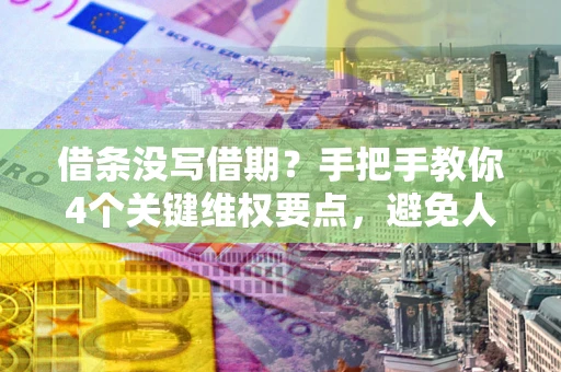 武汉借条没写借期？手把手教你4个关键维权要点，避免人财两空