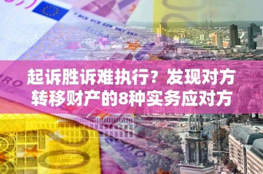 武汉起诉胜诉难执行？发现对方转移财产的8种实务应对方案