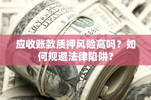 武汉应收账款质押风险高吗？如何规避法律陷阱？
