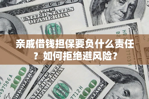 武汉亲戚借钱担保要负什么责任？如何拒绝避风险？