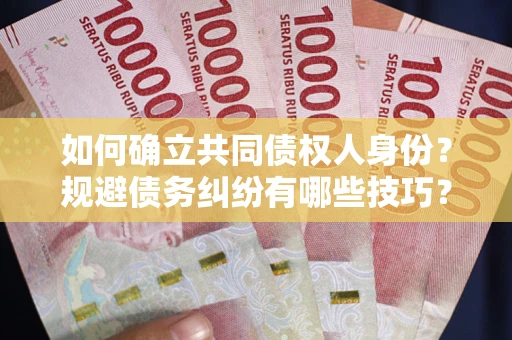 武汉如何确立共同债权人身份？规避债务纠纷有哪些技巧？