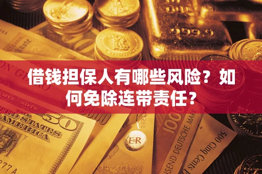 武汉借钱担保人有哪些风险？如何免除连带责任？