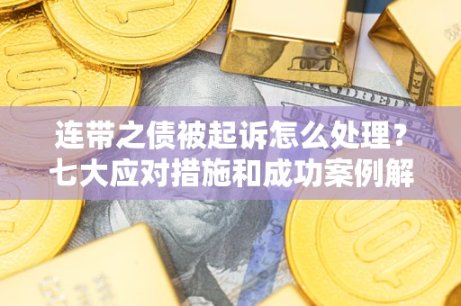 武汉连带之债被起诉怎么处理？七大应对措施和成功案例解析