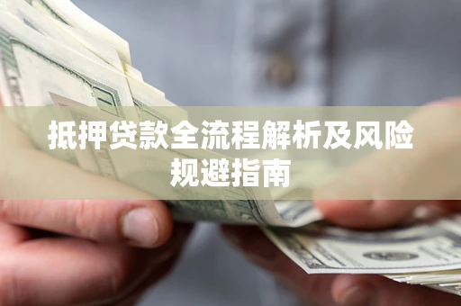 武汉抵押贷款全流程解析及风险规避指南