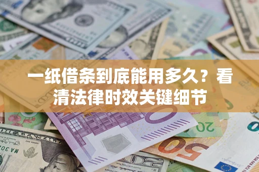 武汉一纸借条到底能用多久？看清法律时效关键细节