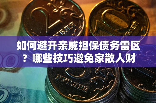 武汉如何避开亲戚担保债务雷区？哪些技巧避免家散人财