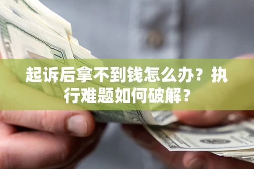 武汉起诉后拿不到钱怎么办？执行难题如何破解？