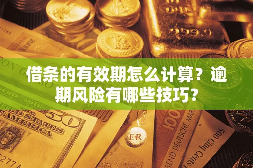 武汉借条的有效期怎么计算？逾期风险有哪些技巧？