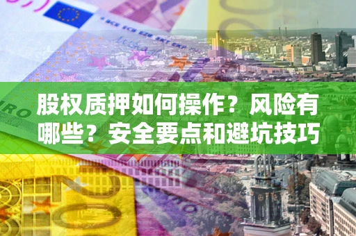 武汉股权质押如何操作？风险有哪些？安全要点和避坑技巧？