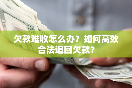 武汉欠款难收怎么办？如何高效合法追回欠款？