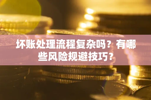 武汉坏账处理流程复杂吗？有哪些风险规避技巧？