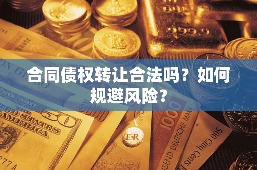 武汉合同债权转让合法吗？如何规避风险？