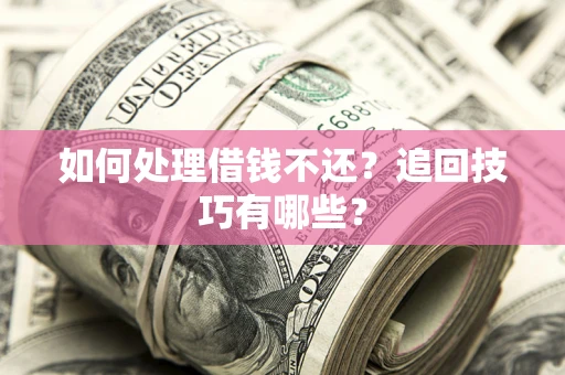 武汉如何处理借钱不还？追回技巧有哪些？