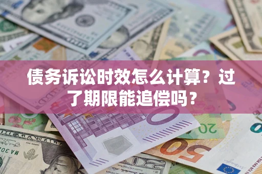 武汉债务诉讼时效怎么计算？过了期限能追偿吗？