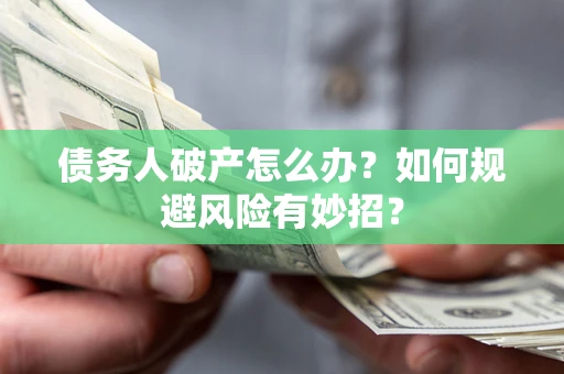 武汉债务人破产怎么办？如何规避风险有妙招？