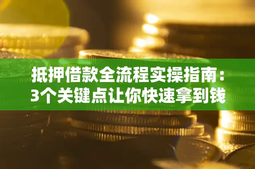 武汉抵押借款全流程实操指南：3个关键点让你快速拿到钱