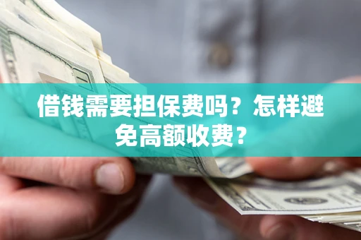 武汉借钱需要担保费吗？怎样避免高额收费？