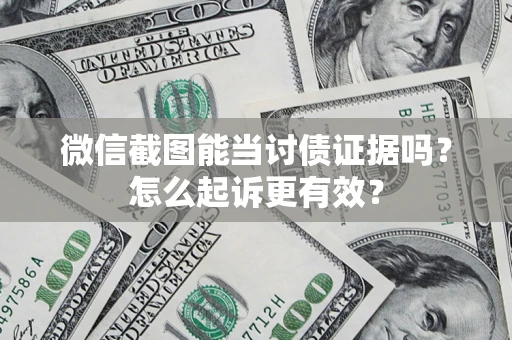 武汉微信截图能当讨债证据吗？怎么起诉更有效？