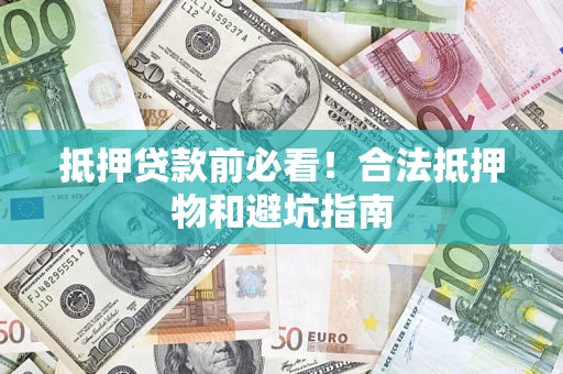 武汉抵押贷款前必看！合法抵押物和避坑指南