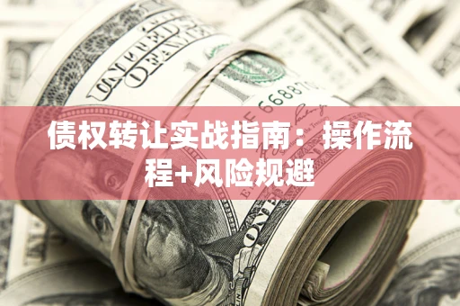 武汉债权转让实战指南：操作流程+风险规避