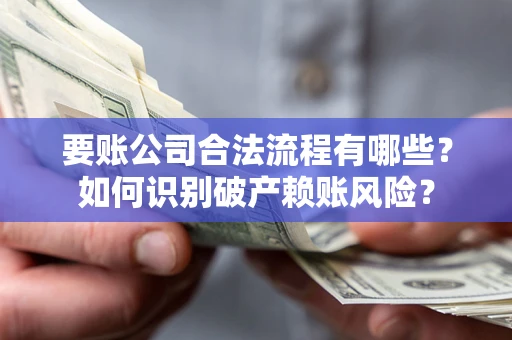 武汉要账公司合法流程有哪些？如何识别破产赖账风险？