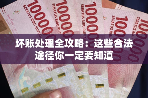 武汉坏账处理全攻略：这些合法途径你一定要知道
