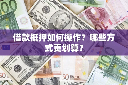 武汉借款抵押如何操作？哪些方式更划算？