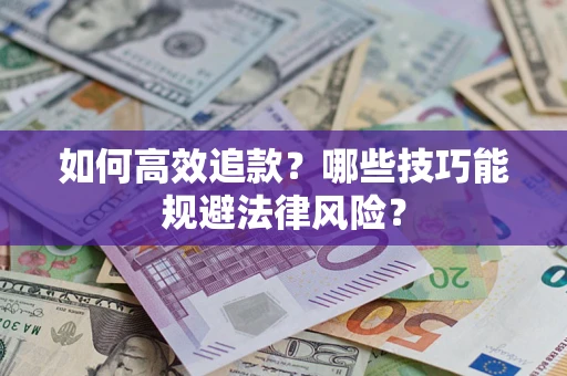 武汉如何高效追款？哪些技巧能规避法律风险？